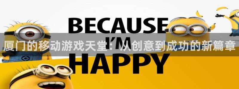 摩根娱乐app：厦门的移动游戏天堂：从创意到成功的新篇章