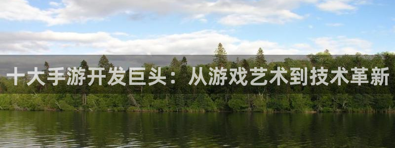摩根娱乐官网入口：十大手游开发巨头：从游戏艺术到技术革新