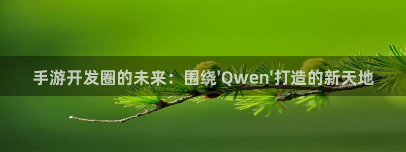 摩根娱乐是正规合法的吗：手游开发圈的未来：围绕\'Qwen\