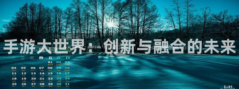 摩根娱乐官网入口网址大全：手游大世界：创新与融合的未来