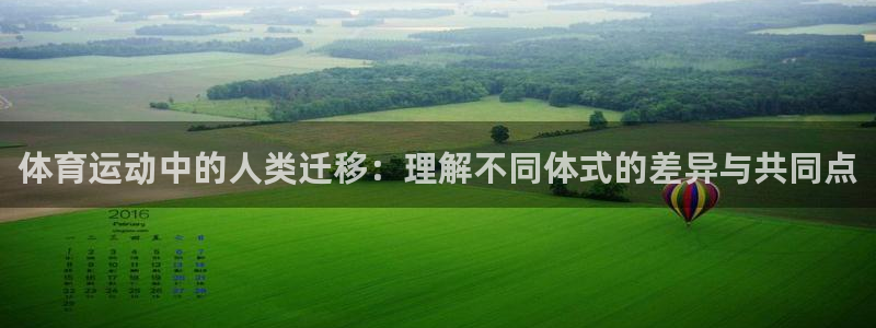 米兰体育靠谱吗：体育运动中的人类迁移：理解不同体式的差异与共同点