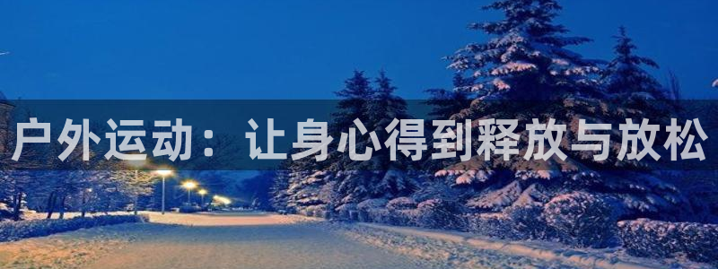 米兰体育报官网：户外运动：让身心得到释放与放松