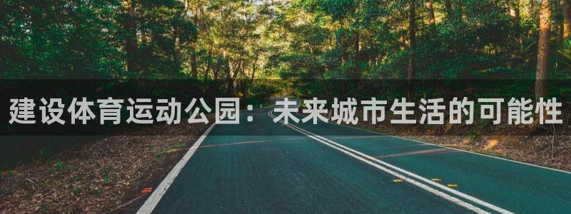 米兰体育网址：建设体育运动公园：未来城市生活的可能性