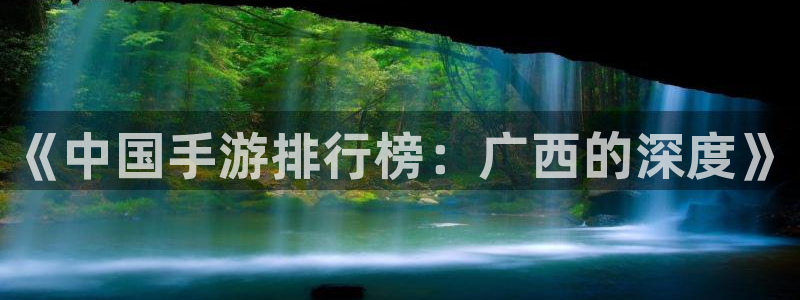 摩根娱乐：《中国手游排行榜：广西的深度》