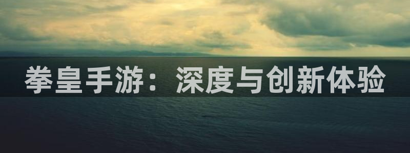 摩根娱乐app下载安装苹果：拳皇手游：深度与创新体验