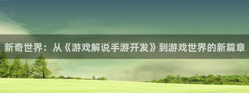 摩根娱乐app下载官网安装：新奇世界：从《游戏解说手游开发》