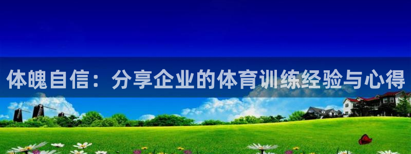 米兰体育场：体魄自信：分享企业的体育训练经验与心得